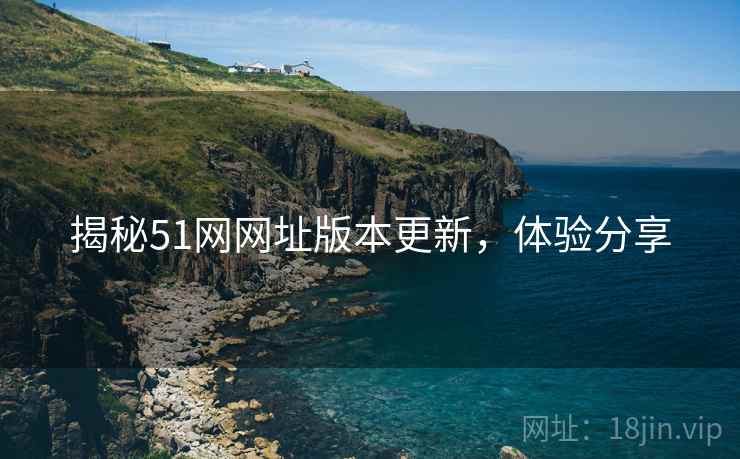 揭秘51网网址版本更新，体验分享