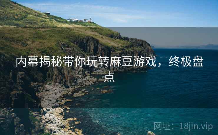 内幕揭秘带你玩转麻豆游戏，终极盘点