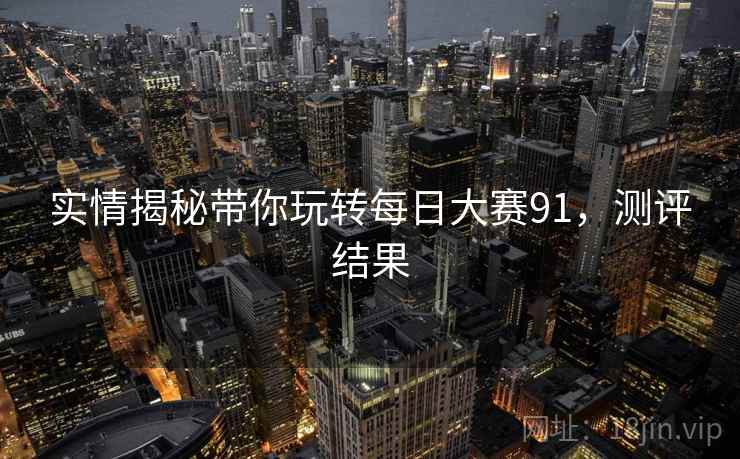 实情揭秘带你玩转每日大赛91，测评结果