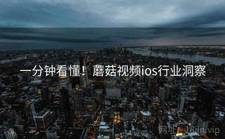 一分钟看懂！蘑菇视频ios行业洞察