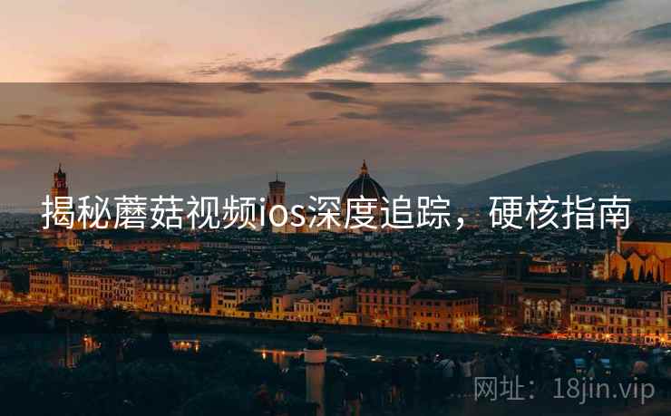 揭秘蘑菇视频ios深度追踪，硬核指南