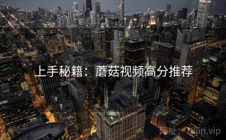 上手秘籍：蘑菇视频高分推荐