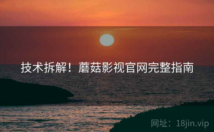 技术拆解！蘑菇影视官网完整指南