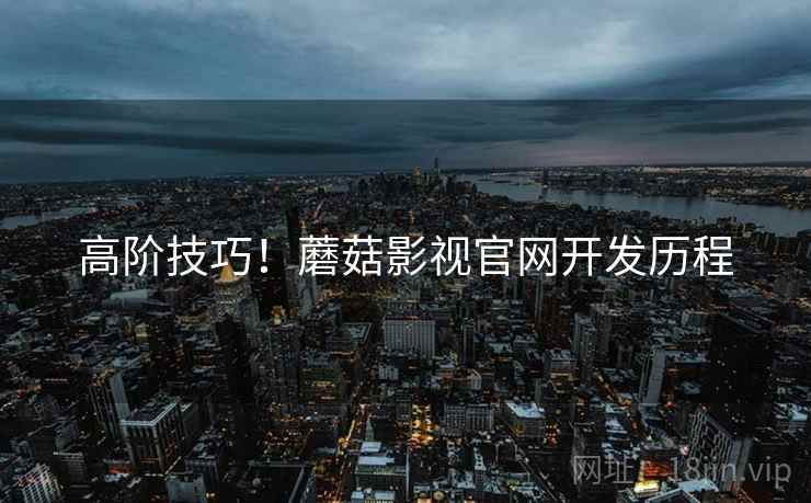 高阶技巧！蘑菇影视官网开发历程