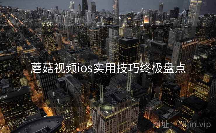 蘑菇视频ios实用技巧终极盘点